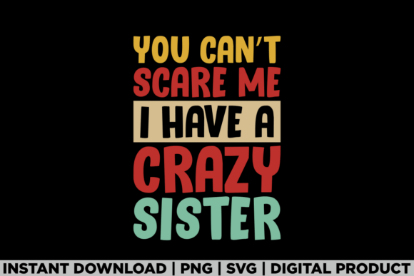 You Can't Scare Me I Have a Crazy Sister Graphics